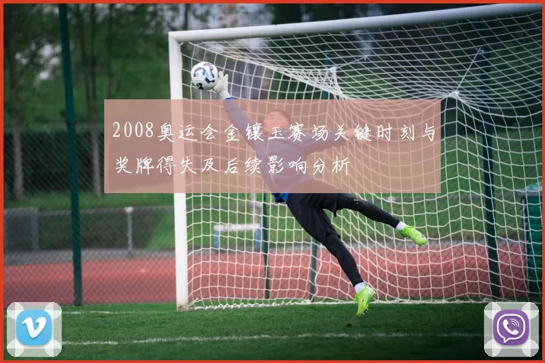 2008奥运会金镶玉赛场关键时刻与奖牌得失及后续影响分析