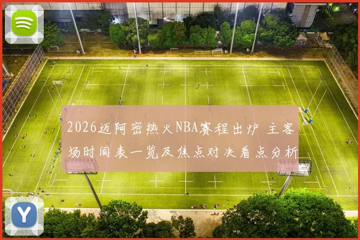 2026迈阿密热火NBA赛程出炉 主客场时间表一览及焦点对决看点分析