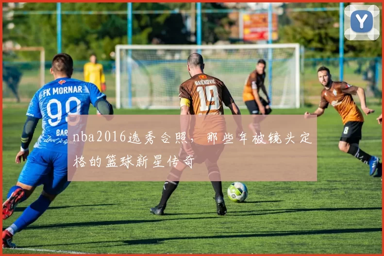 nba2016选秀合照，那些年被镜头定格的篮球新星传奇