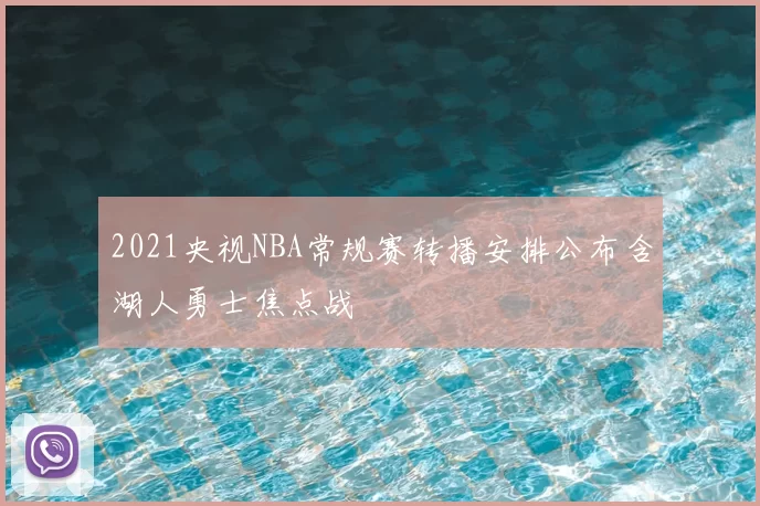 2021央视NBA常规赛转播安排公布含湖人勇士焦点战