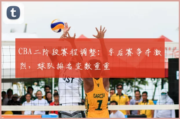 CBA二阶段赛程调整：季后赛争夺激烈，球队排名变数重重