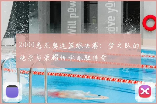 2000悉尼奥运篮球决赛:梦之队的绝杀与荣耀传承永驻传奇