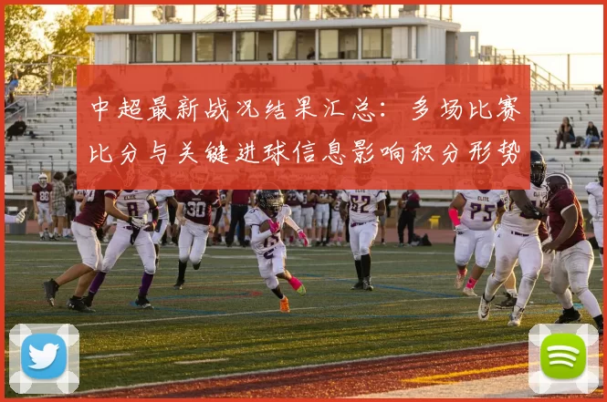 中超最新战况结果汇总：多场比赛比分与关键进球信息影响积分形势