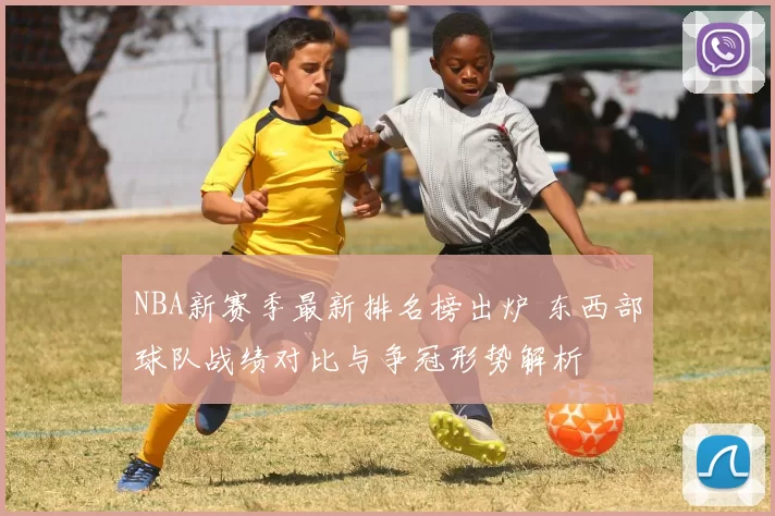 NBA新赛季最新排名榜出炉 东西部球队战绩对比与争冠形势解析
