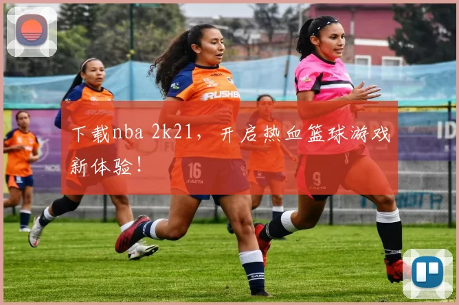 下载nba 2k21,开启热血篮球游戏新体验!
