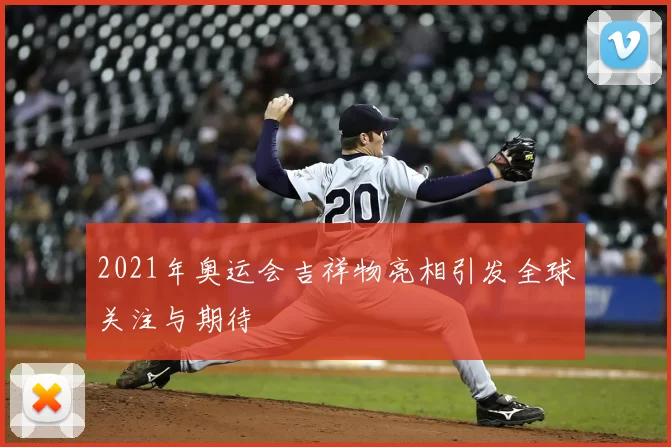 2021年奥运会吉祥物亮相引发全球关注与期待