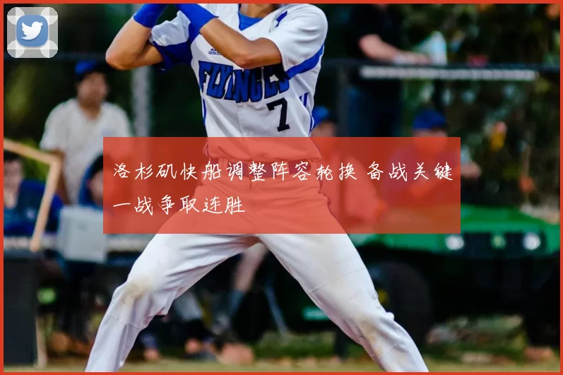 洛杉矶快船调整阵容轮换 备战关键一战争取连胜