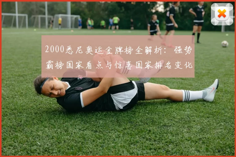 2000悉尼奥运金牌榜全解析:强势霸榜国家看点与惊喜国家排名变化