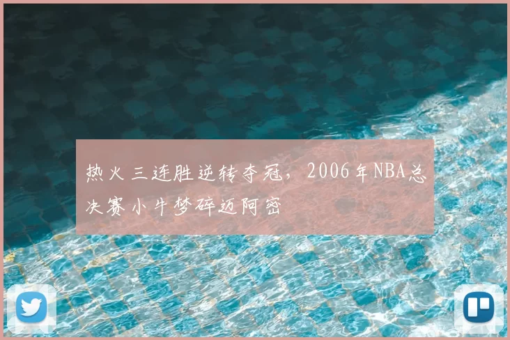 热火三连胜逆转夺冠,2006年NBA总决赛小牛梦碎迈阿密