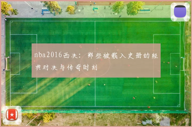 nba2016西决:那些被载入史册的经典对决与传奇时刻
