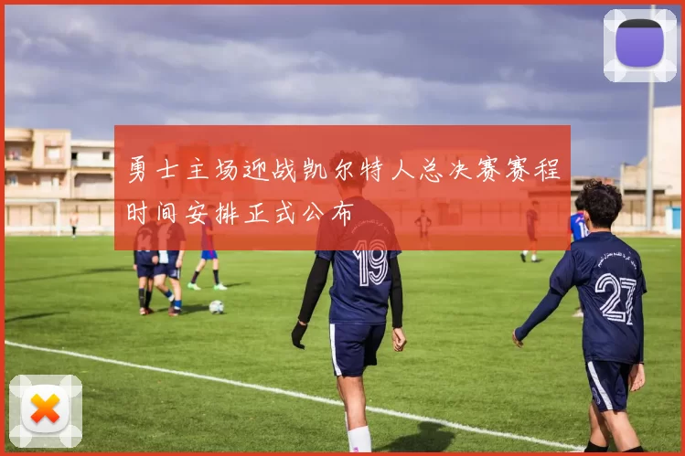 勇士主场迎战凯尔特人总决赛赛程时间安排正式公布