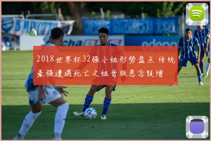 2018世界杯32强小组形势盘点 传统豪强遭遇死亡之组晋级悬念陡增