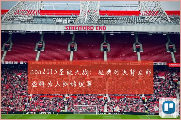 nba2015圣诞大战:经典对决背后那些鲜为人知的故事