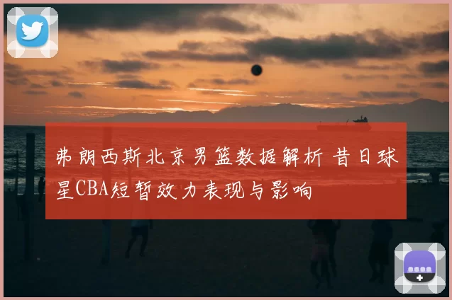 弗朗西斯北京男篮数据解析 昔日球星CBA短暂效力表现与影响