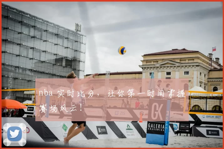 nba 实时比分,让你第一时间掌握赛场风云!