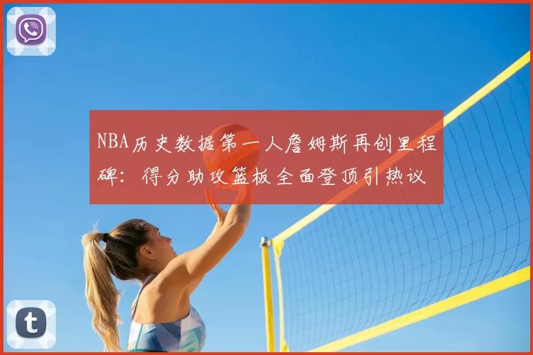 NBA历史数据第一人詹姆斯再创里程碑：得分助攻篮板全面登顶引热议