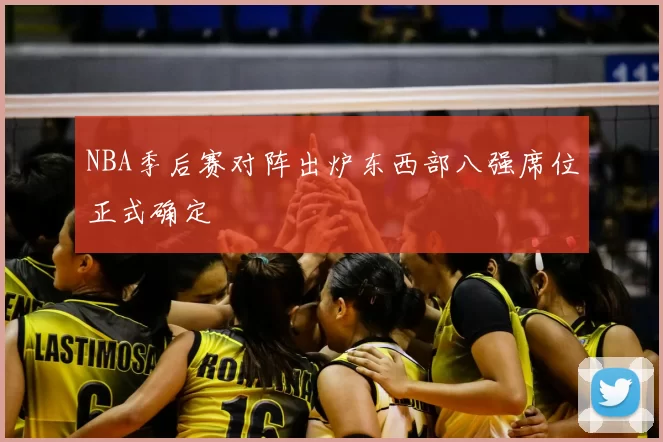 NBA季后赛对阵出炉东西部八强席位正式确定