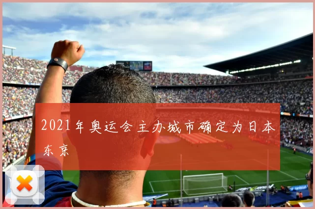 2021年奥运会主办城市确定为日本东京