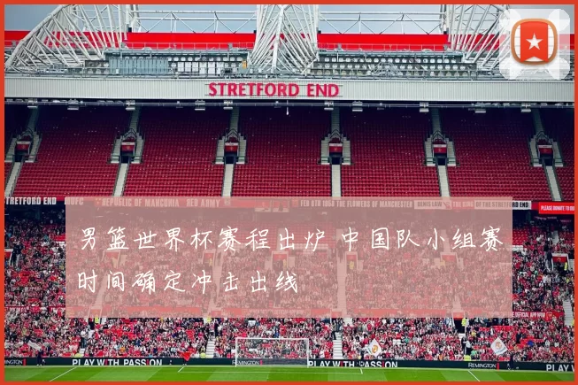 男篮世界杯赛程出炉 中国队小组赛时间确定冲击出线