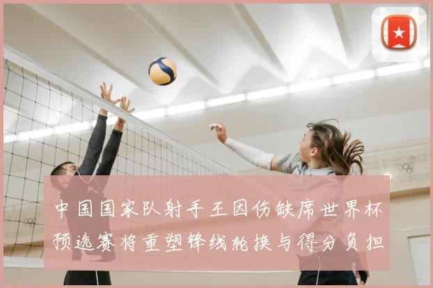 中国国家队射手王因伤缺席世界杯预选赛将重塑锋线轮换与得分负担