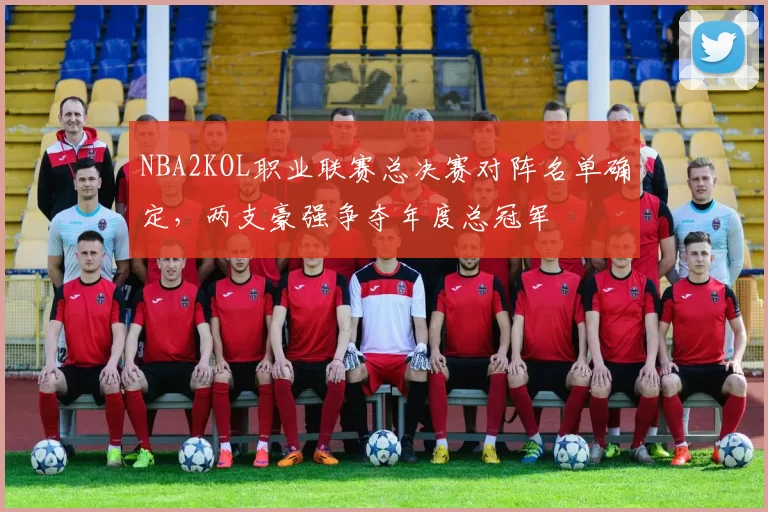 NBA2KOL职业联赛总决赛对阵名单确定,两支豪强争夺年度总冠军
