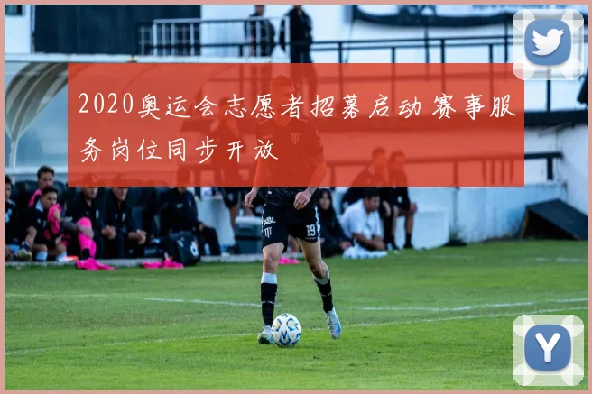 2020奥运会志愿者招募启动 赛事服务岗位同步开放