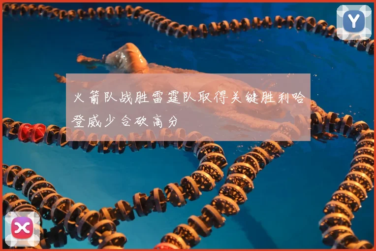 火箭队战胜雷霆队取得关键胜利哈登威少合砍高分