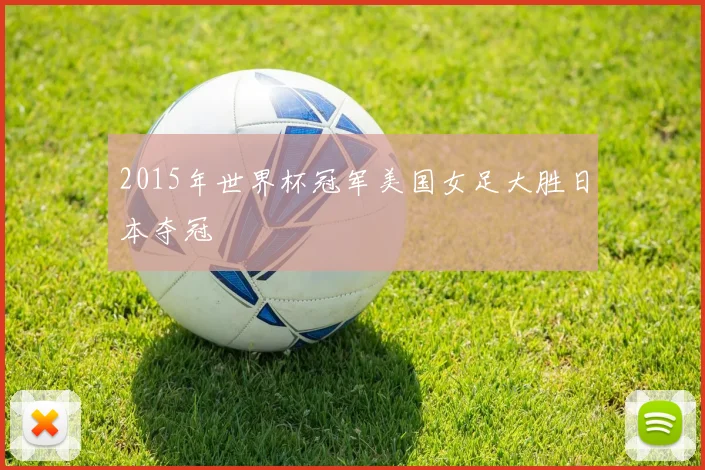 2015年世界杯冠军美国女足大胜日本夺冠