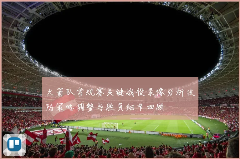 火箭队常规赛关键战役录像分析攻防策略调整与胜负细节回顾