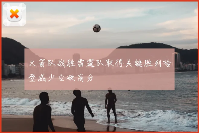 火箭队战胜雷霆队取得关键胜利哈登威少合砍高分