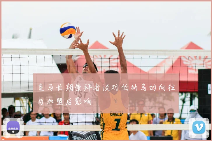 皇马长期崇拜者谈对伯纳乌的向往与加盟后影响