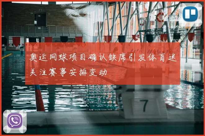 奥运网球项目确认缺席引发体育迷关注赛事安排变动