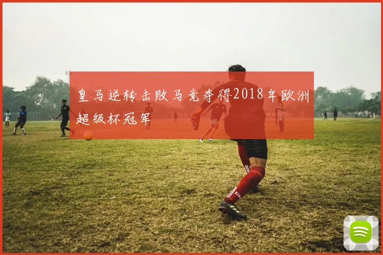 皇马逆转击败马竞夺得2018年欧洲超级杯冠军
