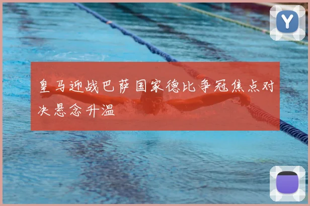 皇马迎战巴萨国家德比争冠焦点对决悬念升温