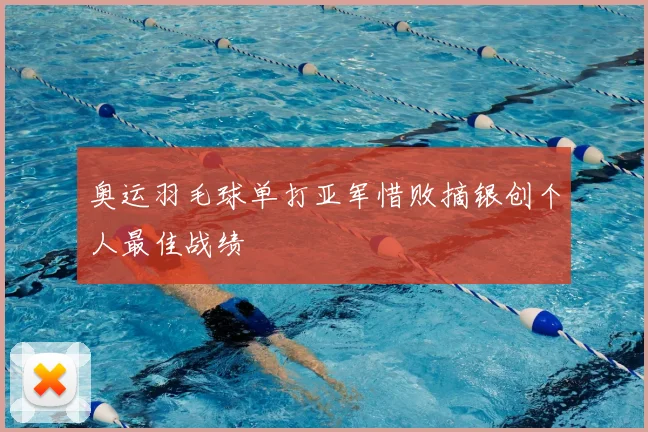 奥运羽毛球单打亚军惜败摘银创个人最佳战绩