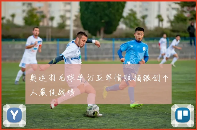 奥运羽毛球单打亚军惜败摘银创个人最佳战绩