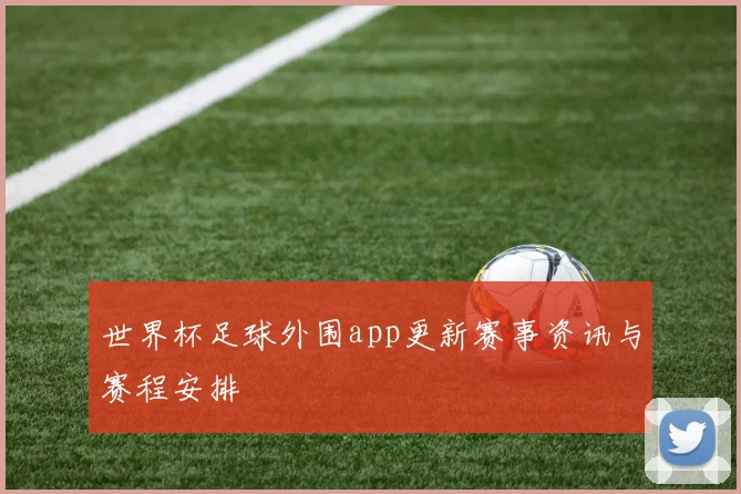 世界杯足球外围app更新赛事资讯与赛程安排
